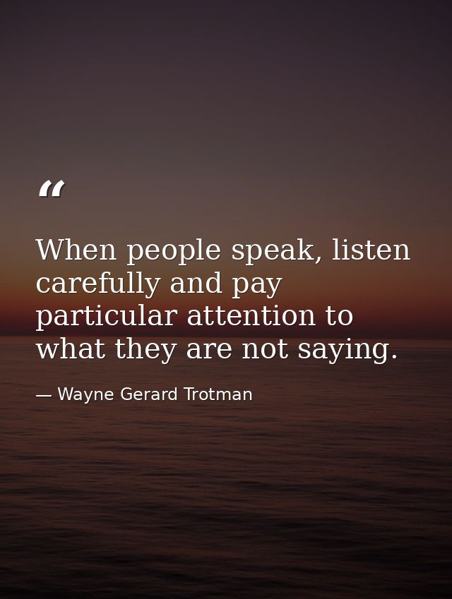 When people speak, listen carefully and pay particular attention to what they are not saying. — Wayne Gerard Trotman