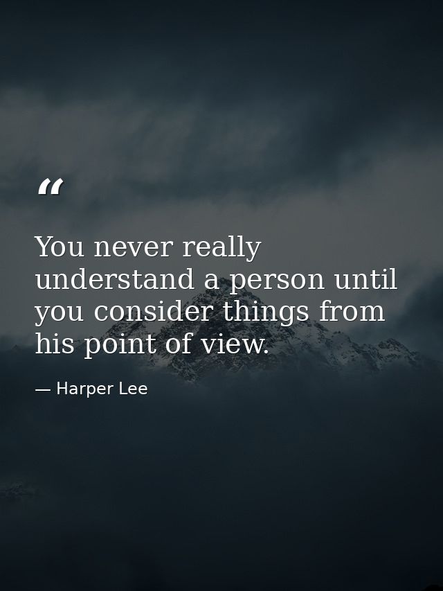 You never really understand a person until you consider things from his point of view. — Harper Lee