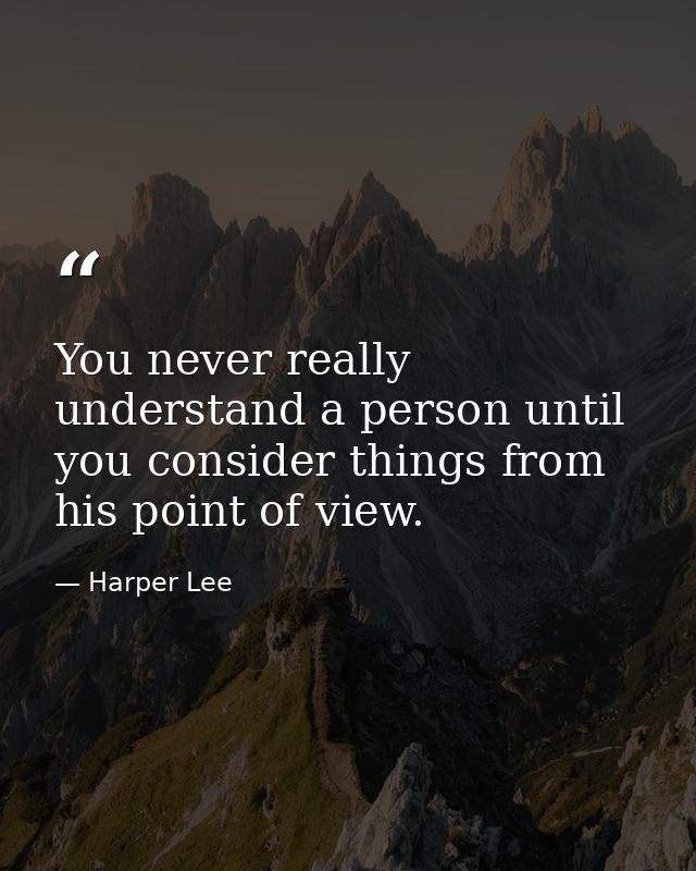 You never really understand a person until you consider things from his point of view. — Harper Lee