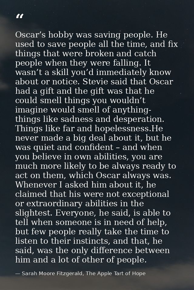 Oscar’s hobby was saving people. He used to save people all the time, and fix things that were broken and catch people w — Sarah Moore Fitzgerald, The Apple Tart of Hope