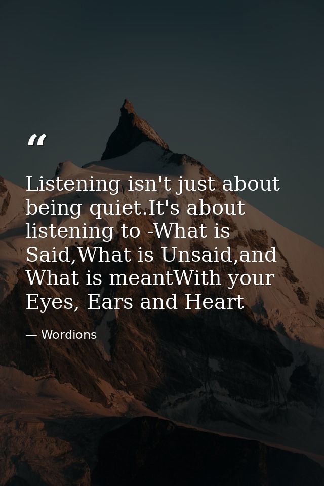 Listening isn't just about being quiet.It's about listening to -What is Said,What is Unsaid,and What is meantWith your E — Wordions