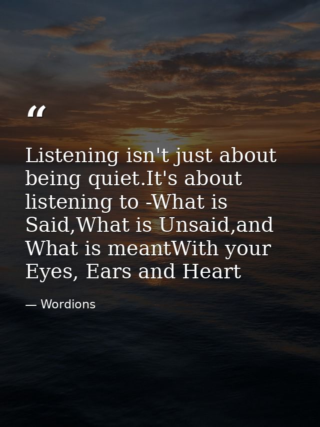 Listening isn't just about being quiet.It's about listening to -What is Said,What is Unsaid,and What is meantWith your E — Wordions