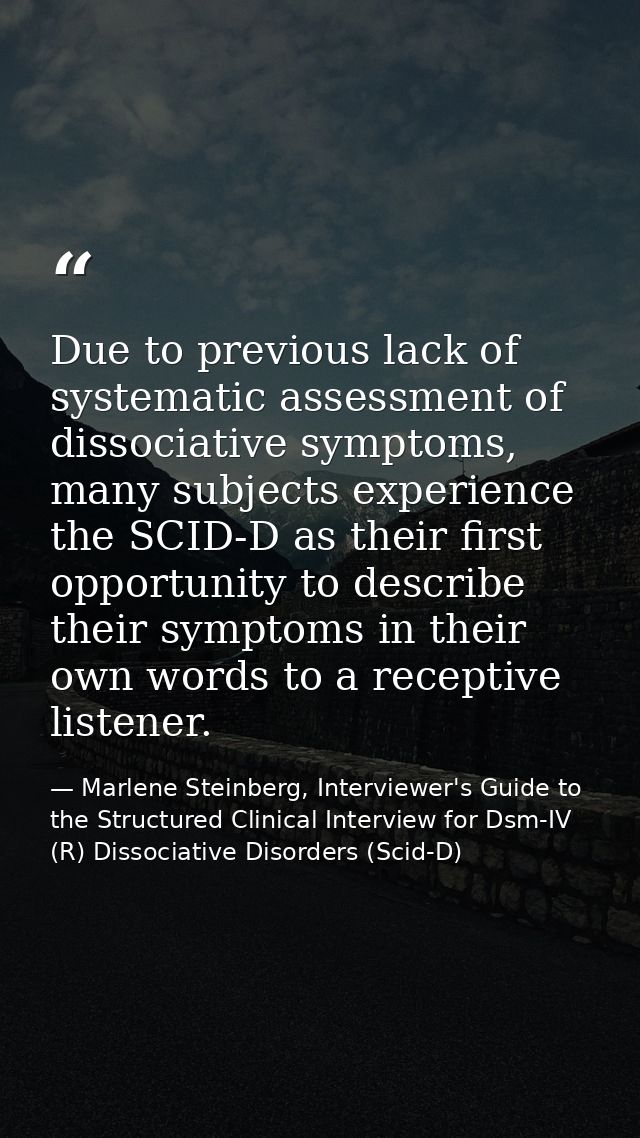 Due to previous lack of systematic assessment of dissociative symptoms, many subjects experience the SCID-D as their fir — Marlene Steinberg, Interviewer's Guide to the Structured Clinical Interview for Dsm-IV (R) Dissociative Disorders (Scid-D)