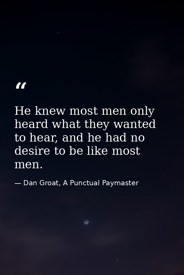 He knew most men only heard what they wanted to hear, and he had no desire to be like most men. — Dan Groat, A Punctual Paymaster