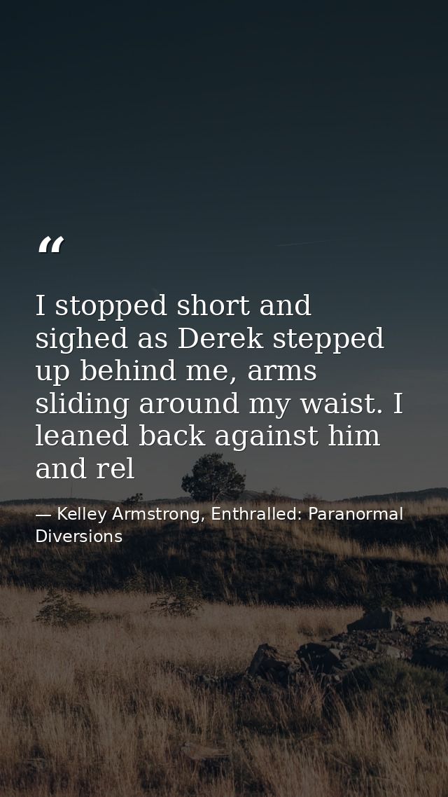 I stopped short and sighed as Derek stepped up behind me, arms sliding around my waist. I leaned back against him and re — Kelley Armstrong, Enthralled: Paranormal Diversions