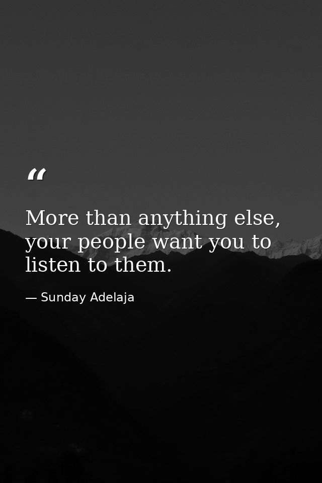 More than anything else, your people want you to listen to them. — Sunday Adelaja
