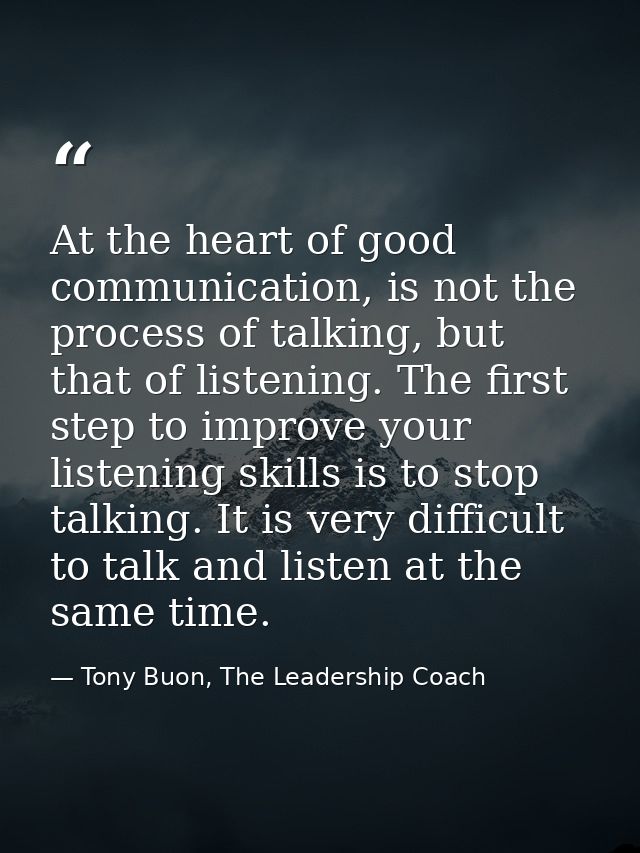 At the heart of good communication, is not the process of talking, but that of listening. The first step to improve your — Tony Buon, The Leadership Coach