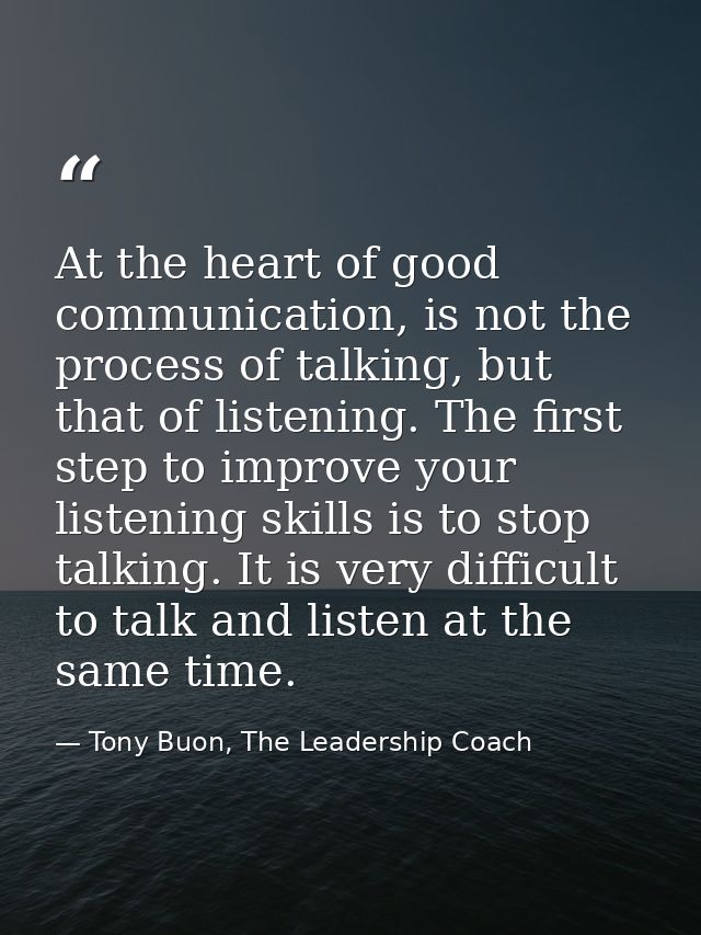 At the heart of good communication, is not the process of talking, but that of listening. The first step to improve your — Tony Buon, The Leadership Coach