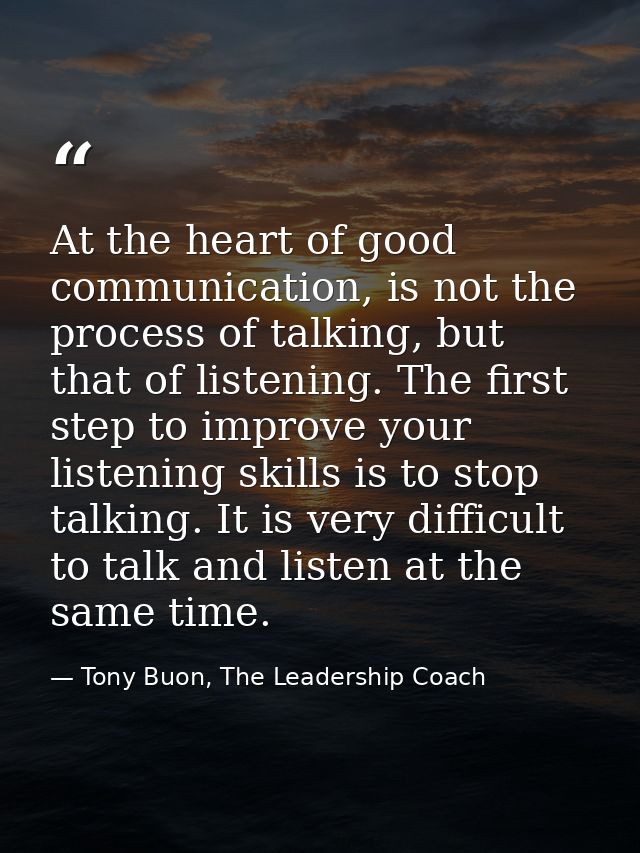At the heart of good communication, is not the process of talking, but that of listening. The first step to improve your — Tony Buon, The Leadership Coach