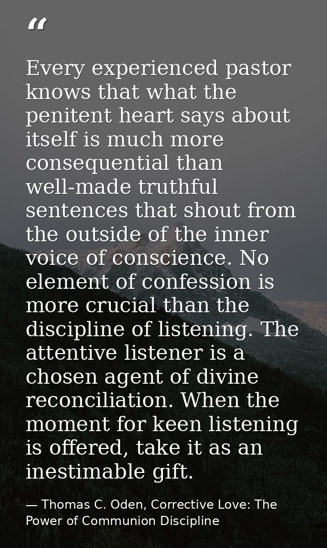 Every experienced pastor knows that what the penitent heart says about itself is much more consequential than well-made  — Thomas C. Oden, Corrective Love: The Power of Communion Discipline