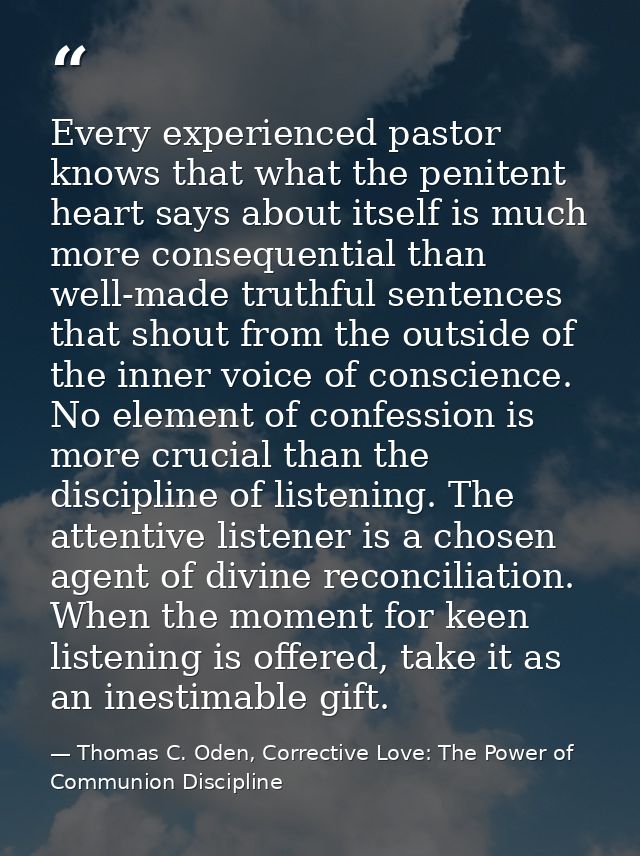Every experienced pastor knows that what the penitent heart says about itself is much more consequential than well-made  — Thomas C. Oden, Corrective Love: The Power of Communion Discipline