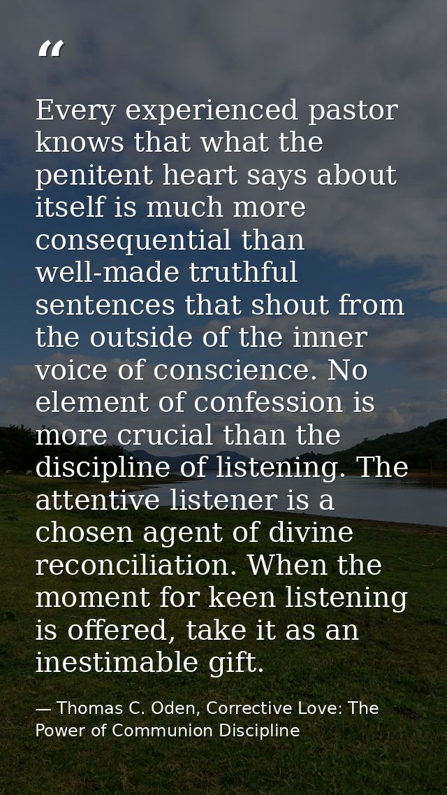 Every experienced pastor knows that what the penitent heart says about itself is much more consequential than well-made  — Thomas C. Oden, Corrective Love: The Power of Communion Discipline