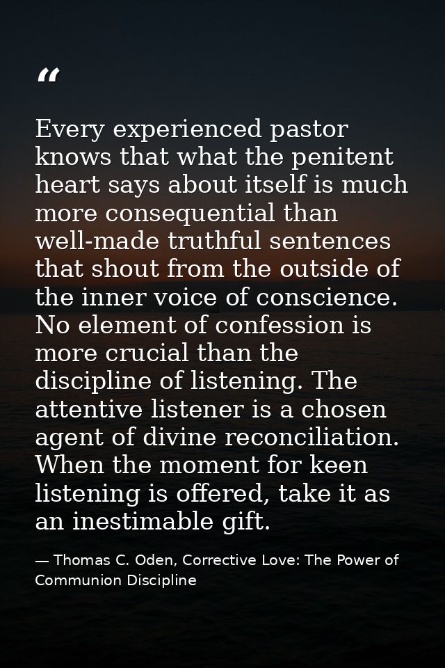 Every experienced pastor knows that what the penitent heart says about itself is much more consequential than well-made  — Thomas C. Oden, Corrective Love: The Power of Communion Discipline