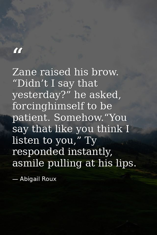 Zane raised his brow. “Didn’t I say that yesterday?” he asked, forcinghimself to be patient. Somehow.“You say that like  — Abigail Roux