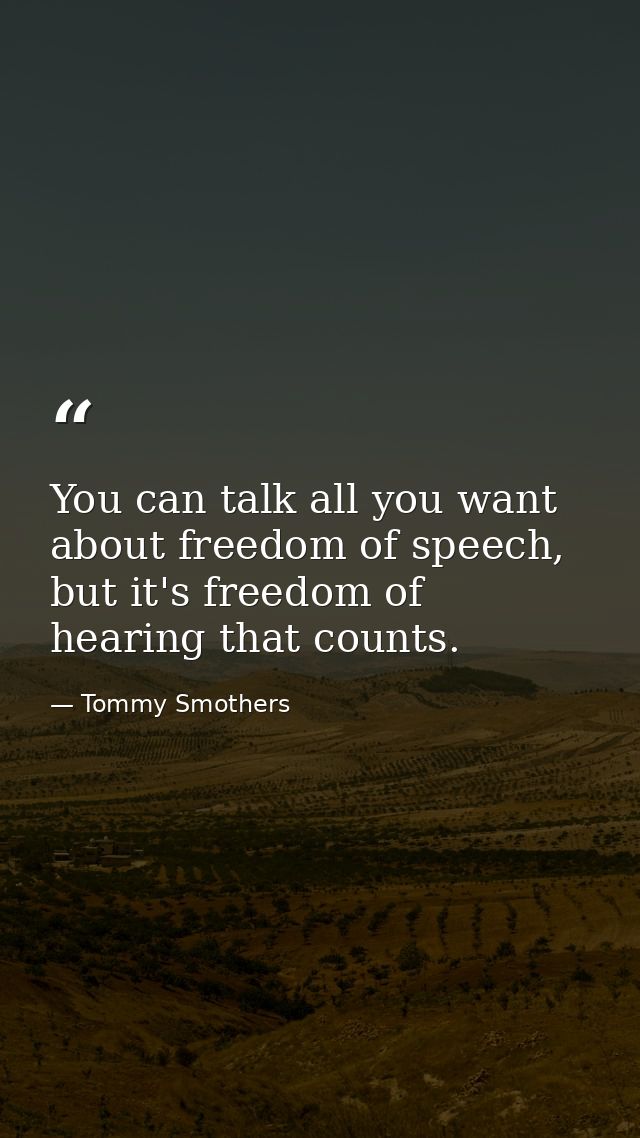 You can talk all you want about freedom of speech, but it's freedom of hearing that counts. — Tommy Smothers