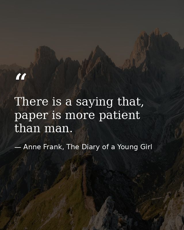 There is a saying that, paper is more patient than man. — Anne Frank, The Diary of a Young Girl