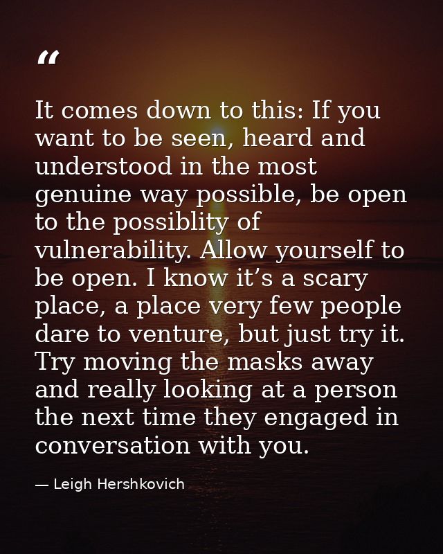 It comes down to this: If you want to be seen, heard and understood in the most genuine way possible, be open to the pos — Leigh Hershkovich