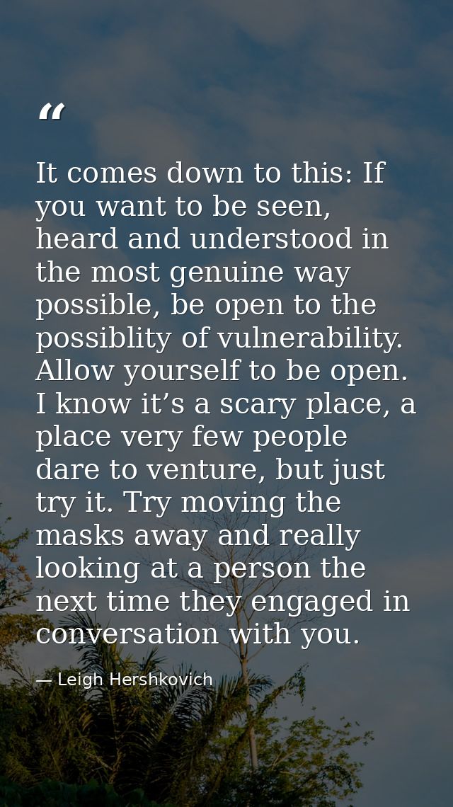 It comes down to this: If you want to be seen, heard and understood in the most genuine way possible, be open to the pos — Leigh Hershkovich