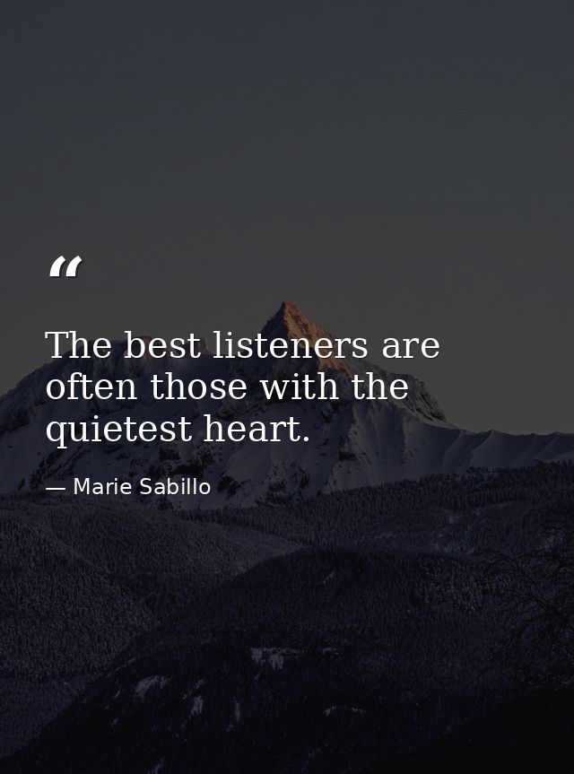 The best listeners are often those with the quietest heart. — Marie Sabillo