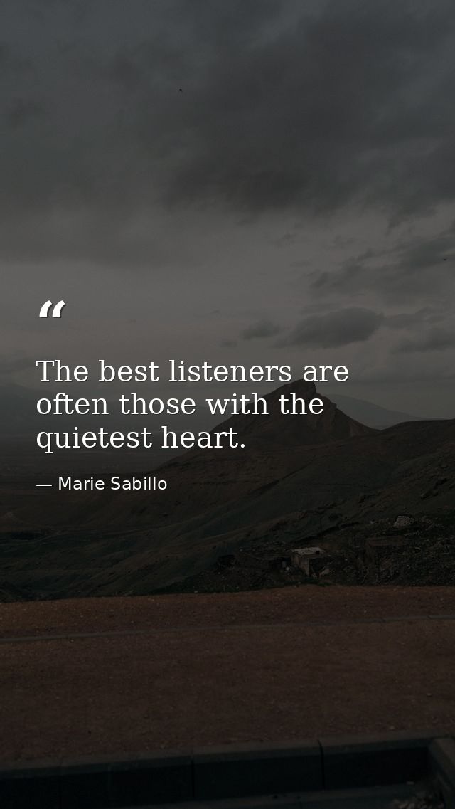 The best listeners are often those with the quietest heart. — Marie Sabillo