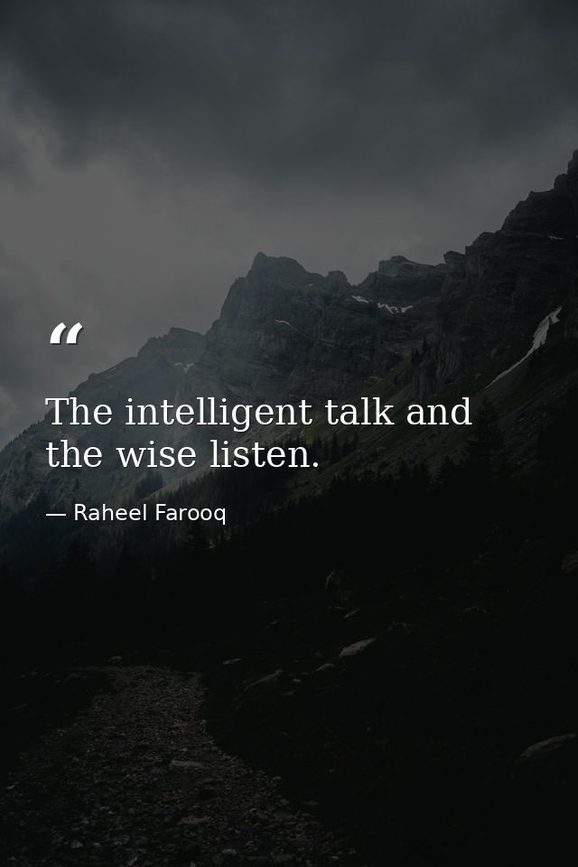 The intelligent talk and the wise listen. — Raheel Farooq