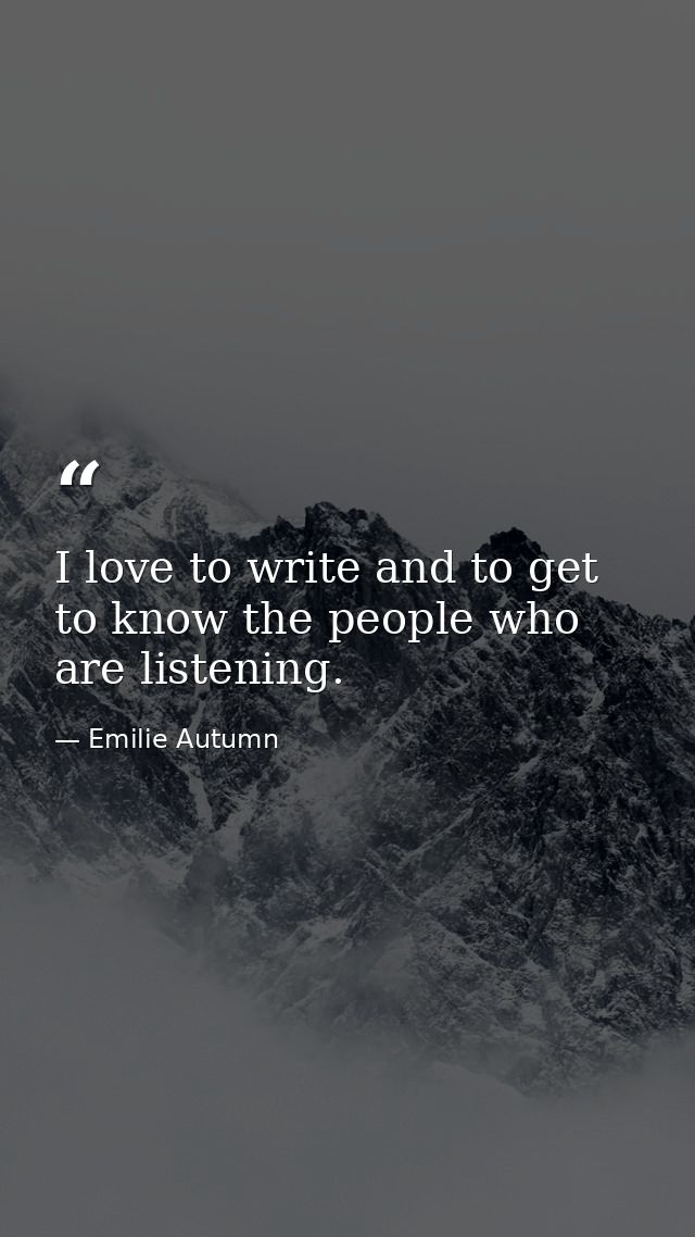 I love to write and to get to know the people who are listening. — Emilie Autumn