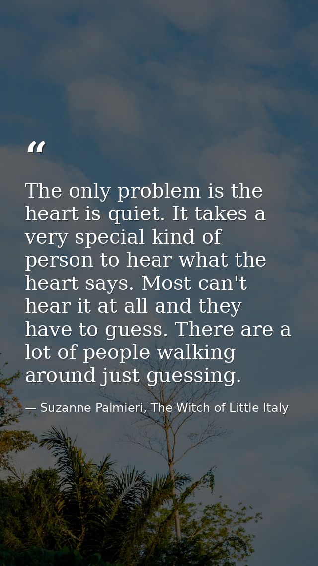 The only problem is the heart is quiet. It takes a very special kind of person to hear what the heart says. Most can't h — Suzanne Palmieri, The Witch of Little Italy
