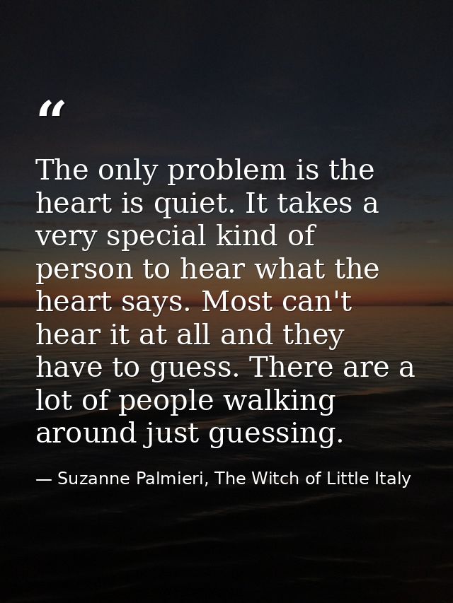 The only problem is the heart is quiet. It takes a very special kind of person to hear what the heart says. Most can't h — Suzanne Palmieri, The Witch of Little Italy