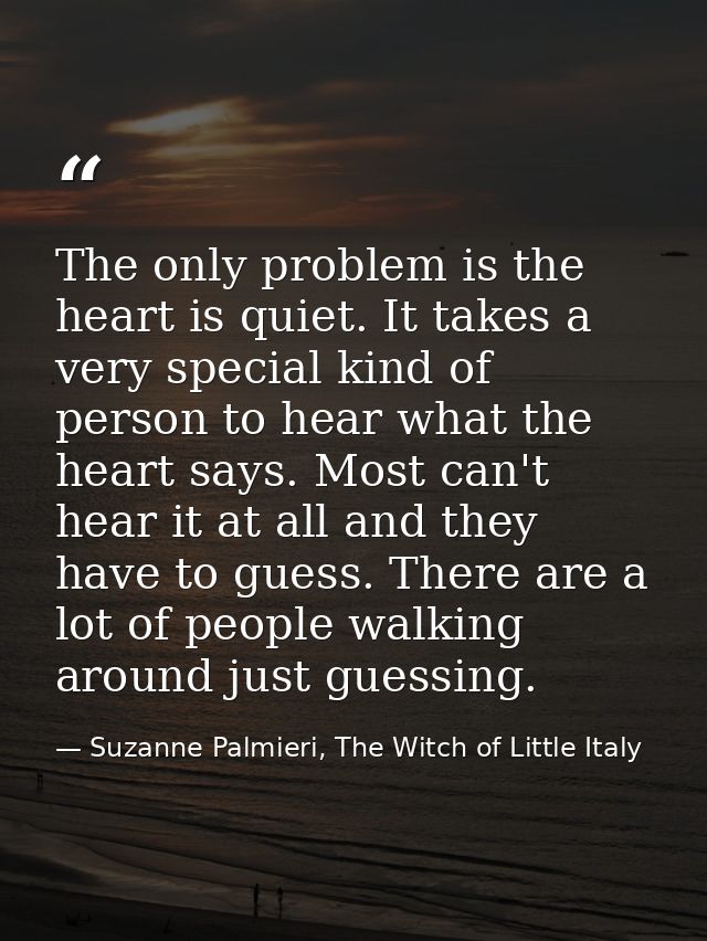 The only problem is the heart is quiet. It takes a very special kind of person to hear what the heart says. Most can't h — Suzanne Palmieri, The Witch of Little Italy