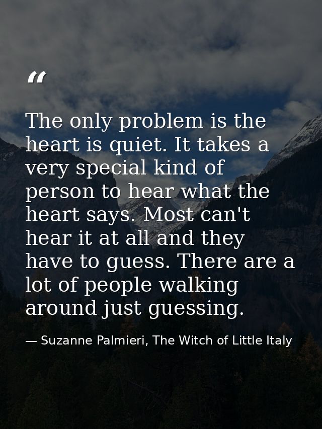 The only problem is the heart is quiet. It takes a very special kind of person to hear what the heart says. Most can't h — Suzanne Palmieri, The Witch of Little Italy