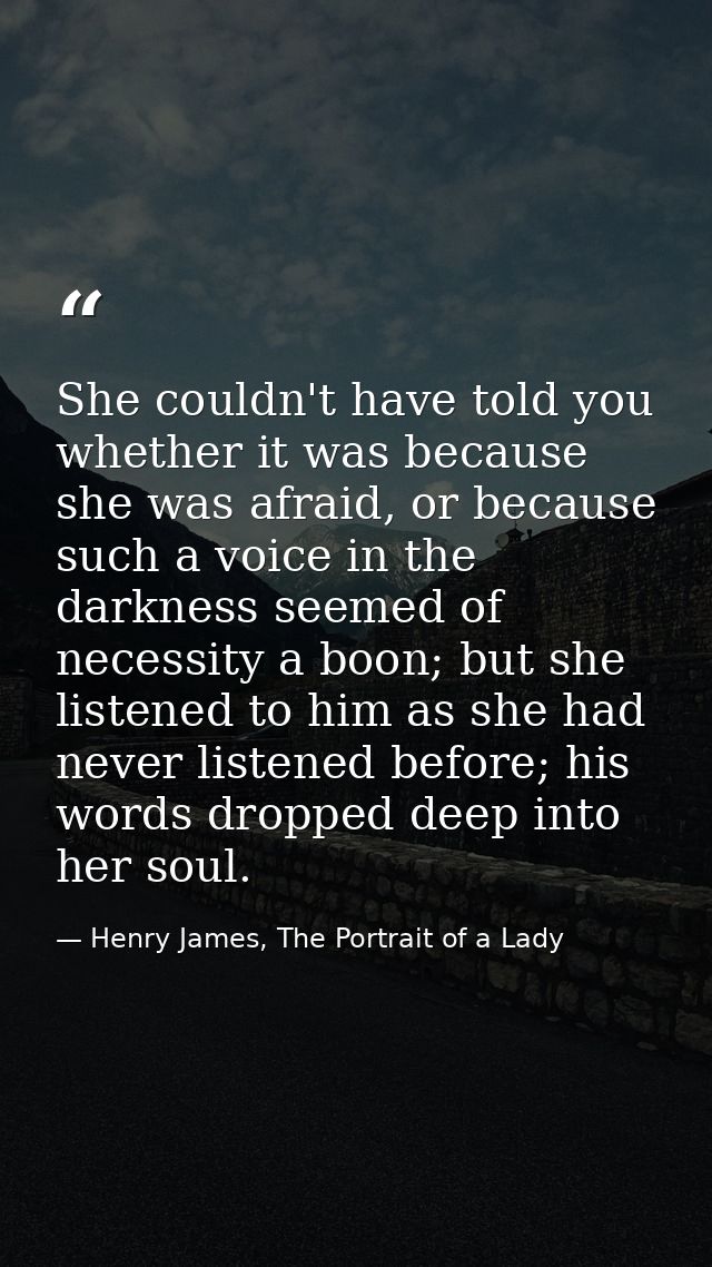 She couldn't have told you whether it was because she was afraid, or because such a voice in the darkness seemed of nece — Henry James, The Portrait of a Lady