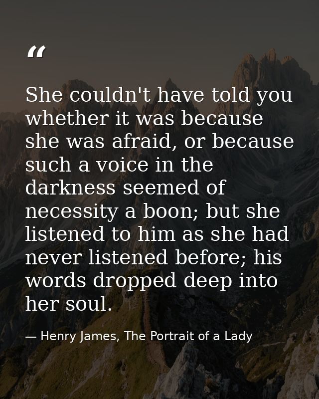 She couldn't have told you whether it was because she was afraid, or because such a voice in the darkness seemed of nece — Henry James, The Portrait of a Lady