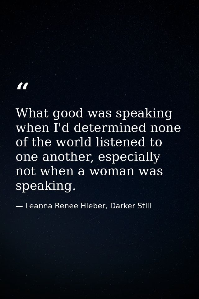 What good was speaking when I'd determined none of the world listened to one another, especially not when a woman was sp — Leanna Renee Hieber, Darker Still