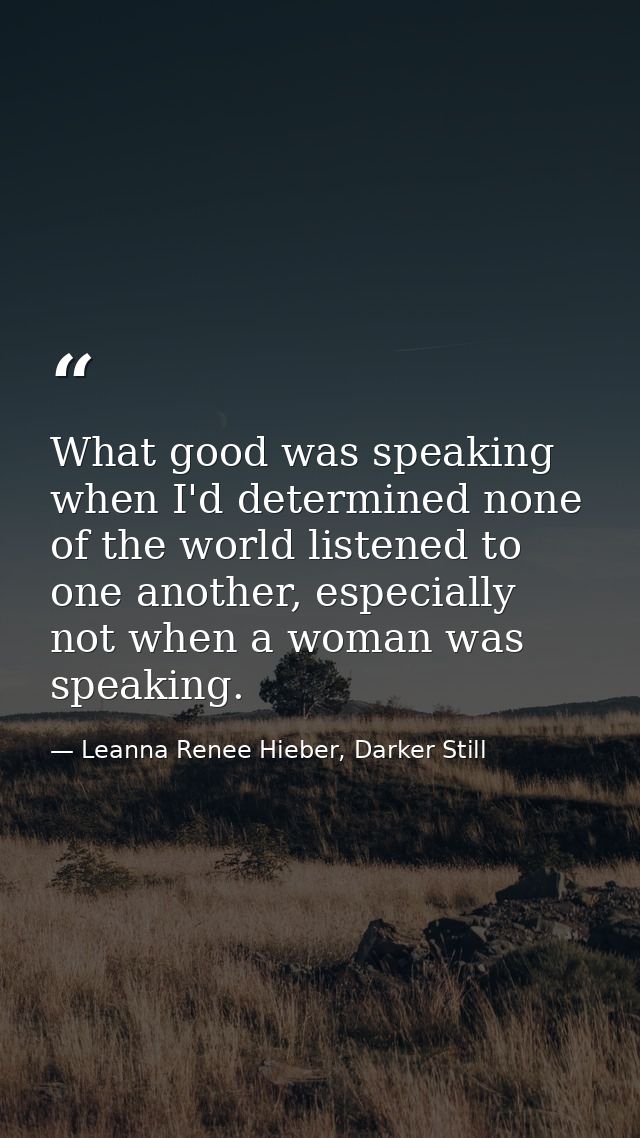 What good was speaking when I'd determined none of the world listened to one another, especially not when a woman was sp — Leanna Renee Hieber, Darker Still