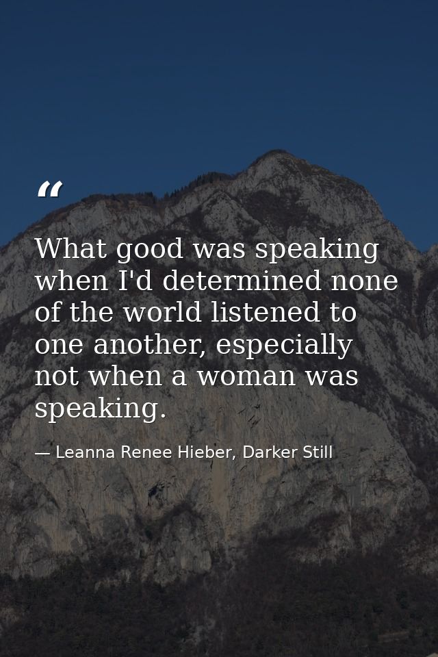 What good was speaking when I'd determined none of the world listened to one another, especially not when a woman was sp — Leanna Renee Hieber, Darker Still