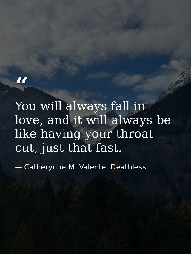 You will always fall in love, and it will always be like having your throat cut, just that fast. — Catherynne M. Valente, Deathless