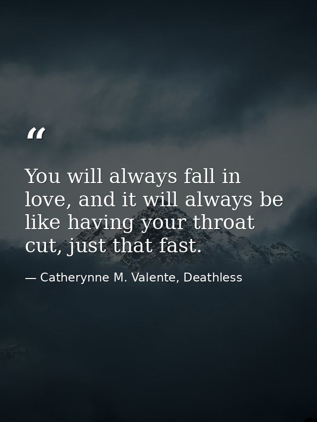 You will always fall in love, and it will always be like having your throat cut, just that fast. — Catherynne M. Valente, Deathless