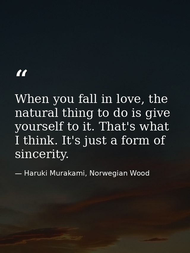 When you fall in love, the natural thing to do is give yourself to it. That's what I think. It's just a form of sincerit — Haruki Murakami, Norwegian Wood