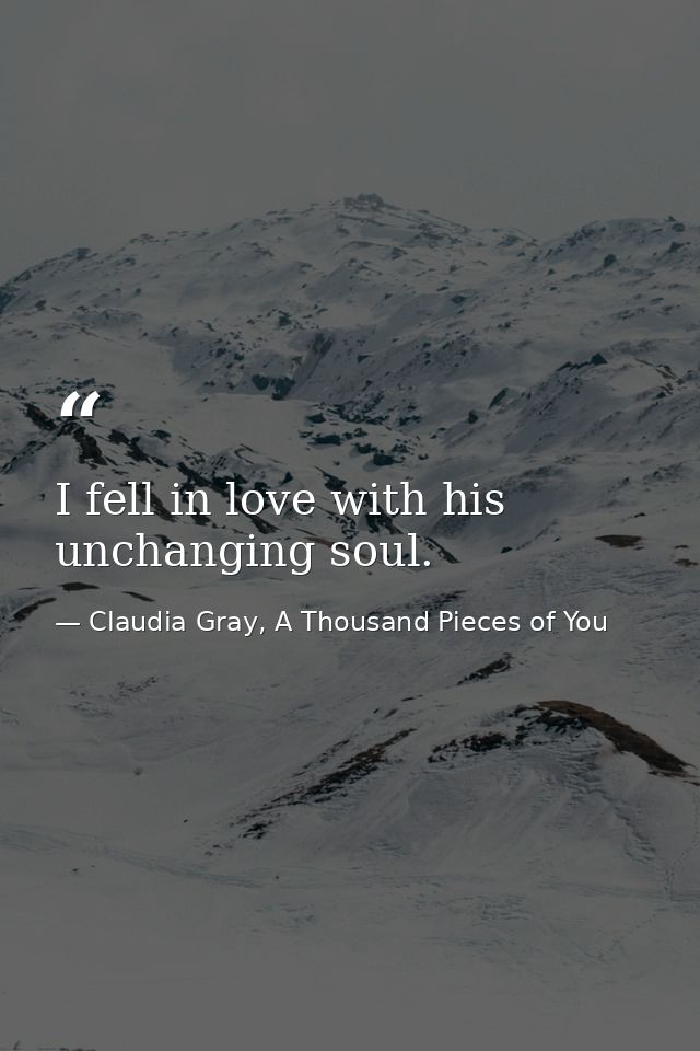 I fell in love with his unchanging soul. — Claudia Gray, A Thousand Pieces of You