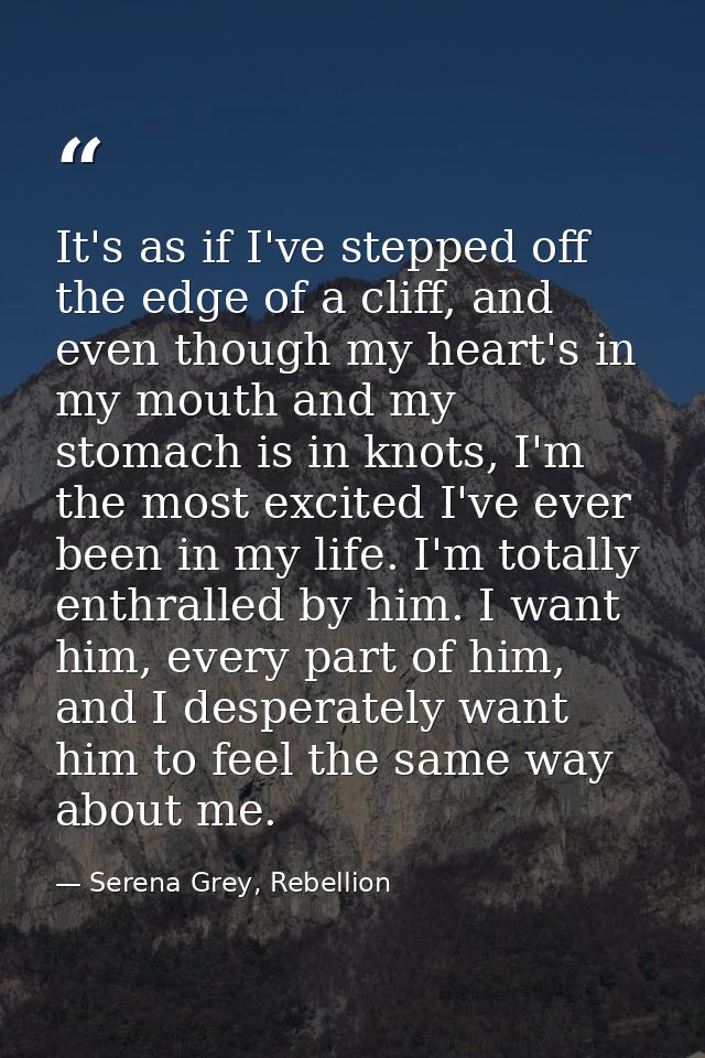 It's as if I've stepped off the edge of a cliff, and even though my heart's in my mouth and my stomach is in knots, I'm  — Serena Grey, Rebellion