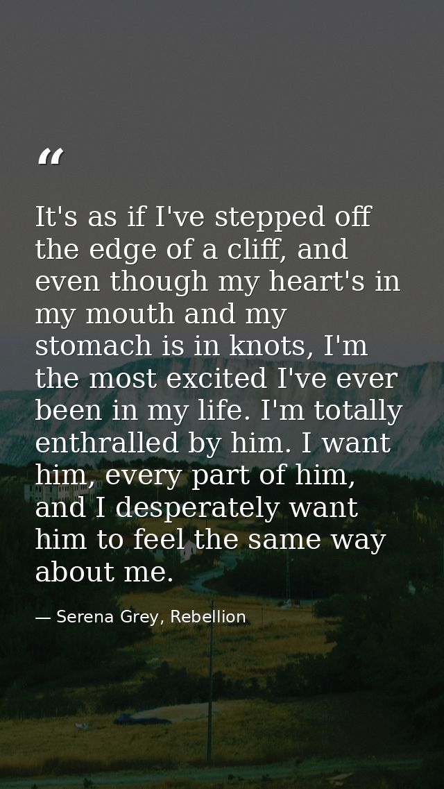 It's as if I've stepped off the edge of a cliff, and even though my heart's in my mouth and my stomach is in knots, I'm  — Serena Grey, Rebellion
