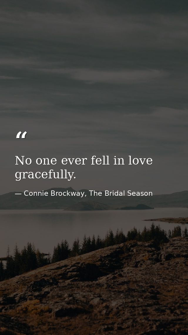 No one ever fell in love gracefully. — Connie Brockway, The Bridal Season