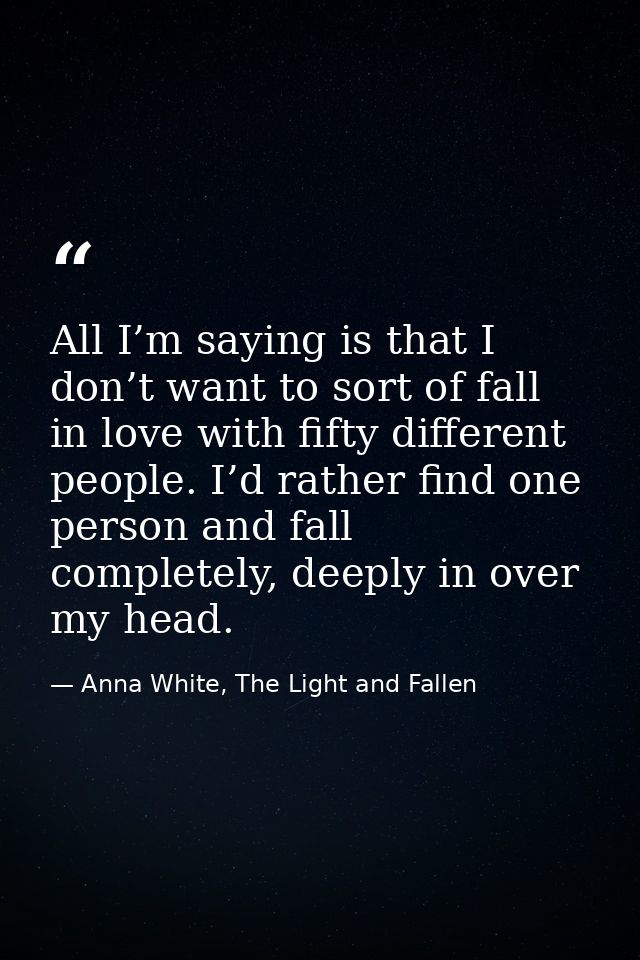 All I’m saying is that I don’t want to sort of fall in love with fifty different people. I’d rather find one person and  — Anna White, The Light and Fallen
