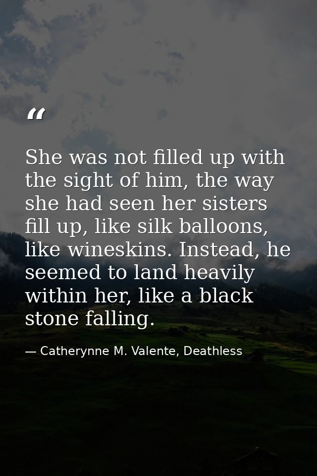 She was not filled up with the sight of him, the way she had seen her sisters fill up, like silk balloons, like wineskin — Catherynne M. Valente, Deathless