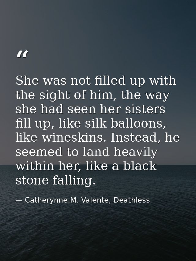 She was not filled up with the sight of him, the way she had seen her sisters fill up, like silk balloons, like wineskin — Catherynne M. Valente, Deathless