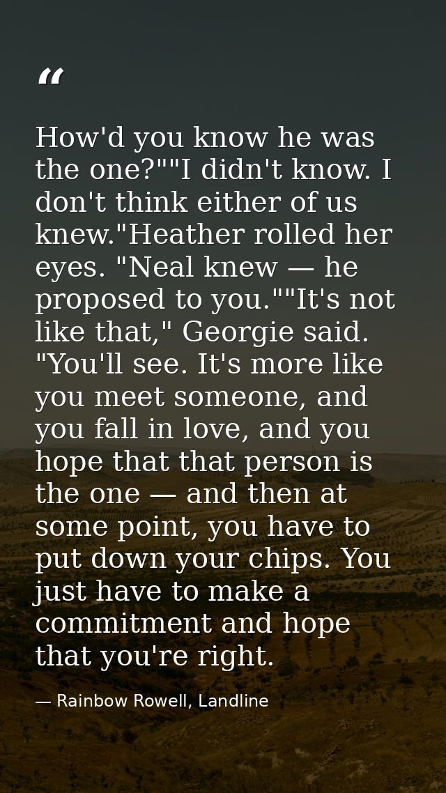 How'd you know he was the one?""I didn't know. I don't think either of us knew."Heather rolled her eyes. "Neal knew — he — Rainbow Rowell, Landline
