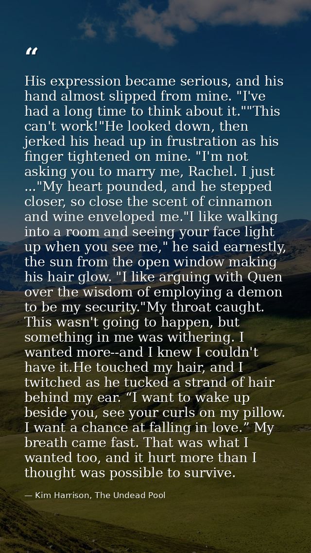 His expression became serious, and his hand almost slipped from mine. "I've had a long time to think about it.""This can — Kim Harrison, The Undead Pool
