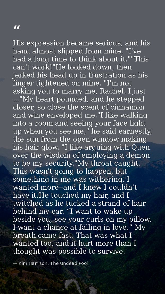His expression became serious, and his hand almost slipped from mine. "I've had a long time to think about it.""This can — Kim Harrison, The Undead Pool