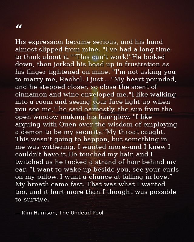 His expression became serious, and his hand almost slipped from mine. "I've had a long time to think about it.""This can — Kim Harrison, The Undead Pool