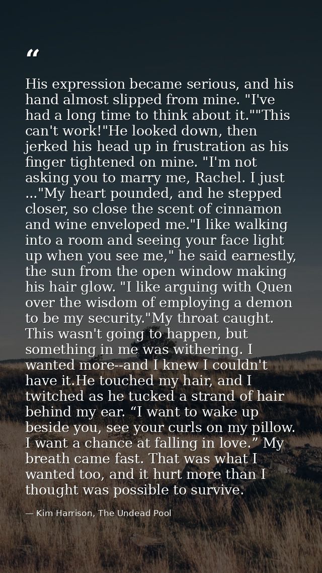 His expression became serious, and his hand almost slipped from mine. "I've had a long time to think about it.""This can — Kim Harrison, The Undead Pool